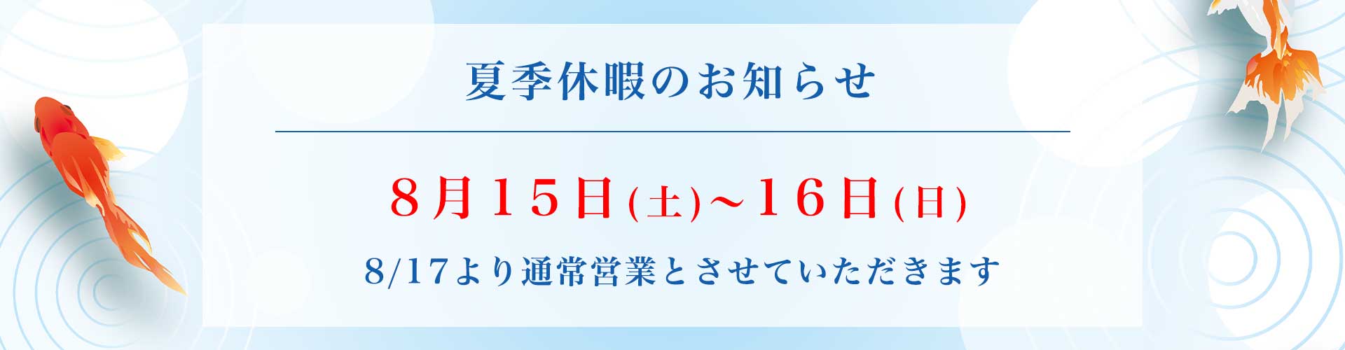 夏季休暇のお知らせバナー。8月15日(土)〜16日(日)の休業と、8/17から通常営業を案内。左右に金魚と水紺の装飾。